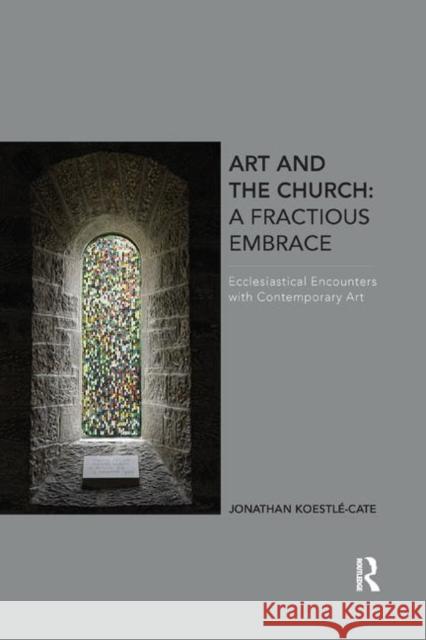 Art and the Church: A Fractious Embrace: Ecclesiastical Encounters with Contemporary Art Jonathan Koestle-Cate 9780367879686 Routledge - książka