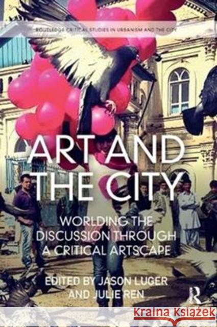 Art and the City: Worlding the Discussion Through a Critical Artscape Jason Luger Julie Ren 9781138346437 Routledge - książka