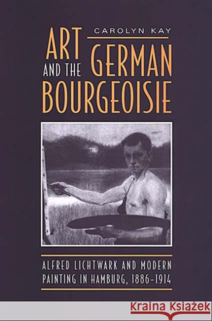 Art and the German Bourgeoisie: Alfred Lichtwark and Modern Painting in Hamburg, 1886-1914 Kay, Carolyn 9780802009227 University of Toronto Press - książka