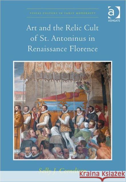 Art and the Relic Cult of St. Antoninus in Renaissance Florence Cornelison, Sallyj 9780754667148 Visual Culture in Early Modernity - książka