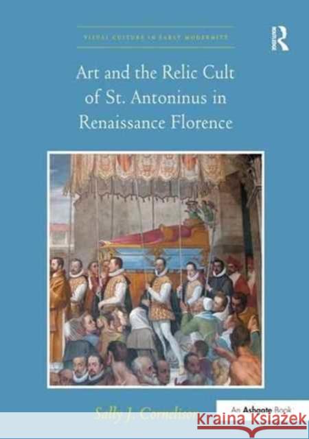 Art and the Relic Cult of St. Antoninus in Renaissance Florence Sally J. Cornelison 9781138271319 Routledge - książka