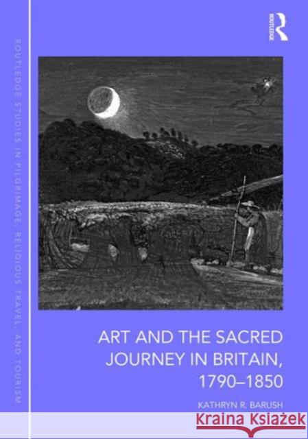 Art and the Sacred Journey in Britain, 1790-1850 Dr. Kathryn R. Barush Professor Simon Coleman John Eade 9781472466624 Ashgate Publishing Limited - książka