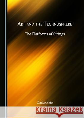 Art and the Technosphere: The Platforms of Strings Žarko Paić 9781527584846 Cambridge Scholars Publishing (RJ) - książka