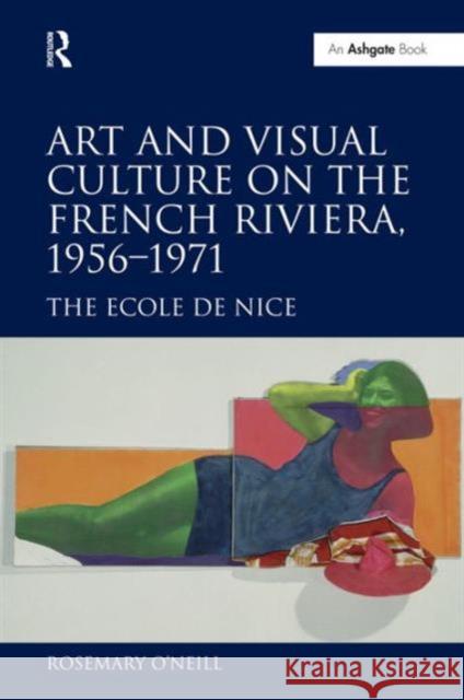 Art and Visual Culture on the French Riviera, 1956-1971: The Ecole de Nice O'Neill, Rosemary 9780754664710 Ashgate Publishing Limited - książka