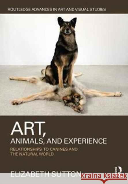 Art, Animals, and Experience: Relationships to Canines and the Natural World Elizabeth Sutton 9781138241954 Routledge - książka