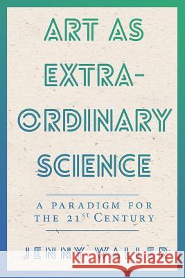 Art as Extraordinary Science: A Paradigm for the 21st Century Jennifer Waller 9781911110088 Clink Street Publishing - książka