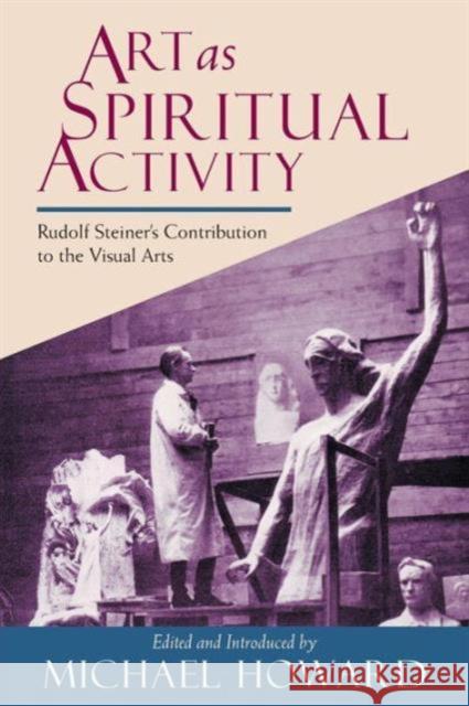 Art as Spiritual Activity: Lectures and Writings by Rudolf Steiner Rudolf Steiner, Michael Howard, QC 9780880103961 Anthroposophic Press Inc - książka