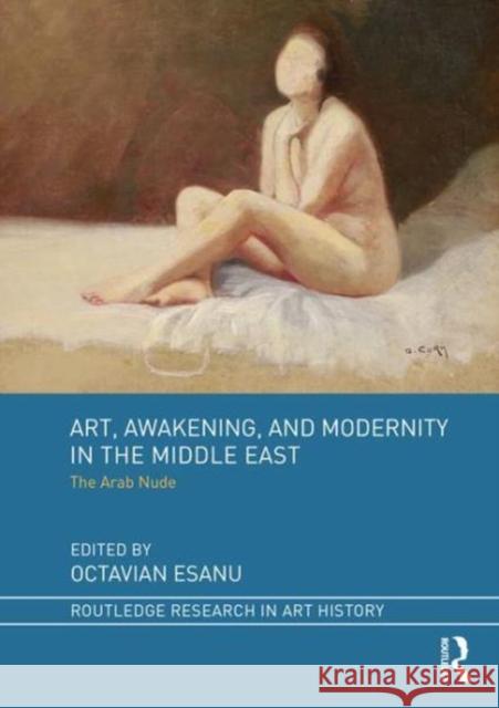 Art, Awakening, and Modernity in the Middle East: The Arab Nude Octavian Esanu 9781138563834 Routledge - książka