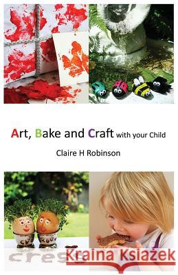 Art, Bake and Craft with Your Child Claire H. Robinson 9780957480902 Claire H Robinson - książka