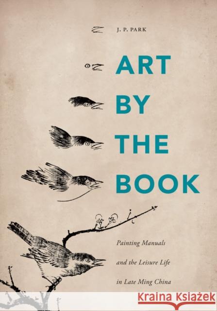 Art by the Book: Painting Manuals and the Leisure Life in Late Ming China J. P. Park 9780295991764 University of Washington Press - książka