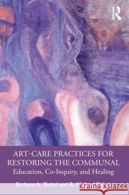 Art-Care Practices for Restoring the Communal: Education, Co-Inquiry, and Healing Bickel, Barbara A. 9781032109947 Taylor & Francis Ltd - książka