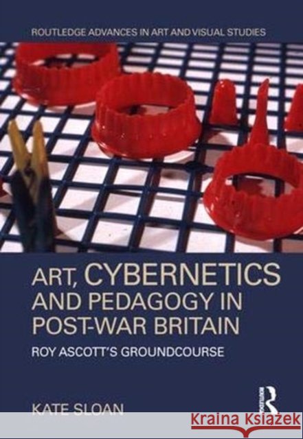 Art, Cybernetics and Pedagogy in Post-War Britain: Roy Ascott's Groundcourse Kate Sloan 9781138605572 Routledge - książka