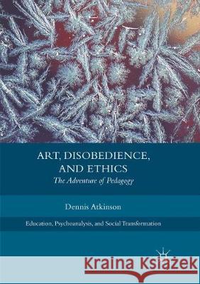 Art, Disobedience, and Ethics: The Adventure of Pedagogy Atkinson, Dennis 9783319873619 Palgrave MacMillan - książka