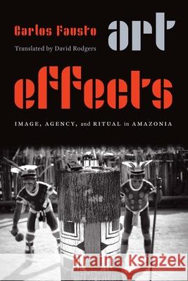 Art Effects: Image, Agency, and Ritual in Amazonia Carlos Fausto David Rodgers 9781496220448 University of Nebraska Press - książka