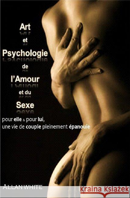 Art et Psychologie de l'Amour et du Sexe : Une vie de couple pleinement épanouie, pour elle et pour lui White, Allan 9783746782294 epubli - książka