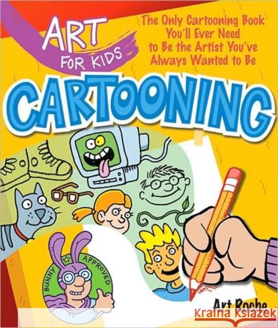 Art for Kids: Cartooning: The Only Cartooning Book You'll Ever Need to Be the Artist You've Always Wanted to Be Art Roche 9781402775154 Sterling Juvenile - książka