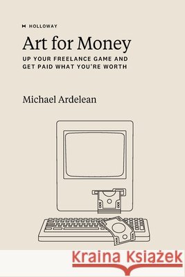 Art For Money: Up Your Freelance Game and Get Paid What You're Worth Michael Ardelean, Michael Ardelean 9781952120367 Holloway, Inc. - książka