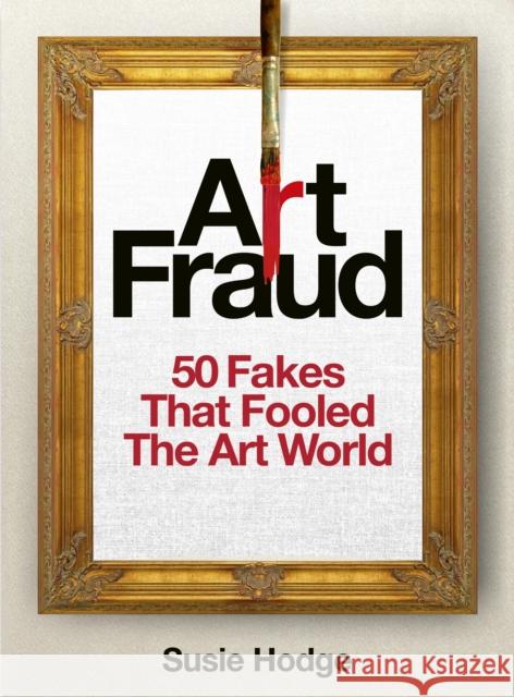 Art Fraud: 50 Fakes That Fooled the Art World Susie Hodge 9781836005490 Quarto Publishing PLC - książka