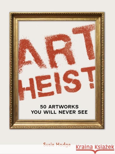 Art Heist: 50 Artworks You Will Never See Susie Hodge 9780711287945 Ivy Press - książka