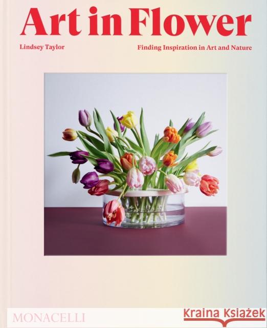 Art in Flower: Finding Inspiration in Art and Nature Lindsey Taylor 9781580936200 Monacelli Press - książka