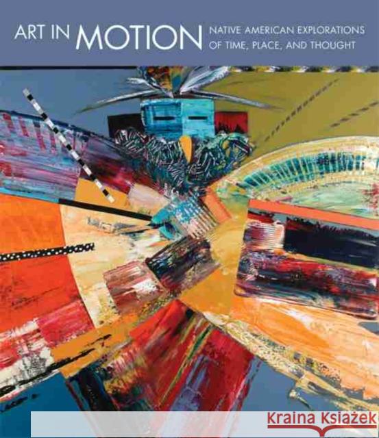 Art in Motion: Native American Explorations of Time, Place, and Thought John P. Lukavic John P. Lukavic Laura Caruso 9780914738633 Denver Art Museum - książka