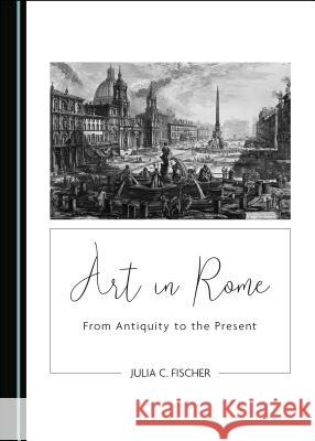 Art in Rome: From Antiquity to the Present Julia C. Fischer 9781527534476 Cambridge Scholars Publishing - książka