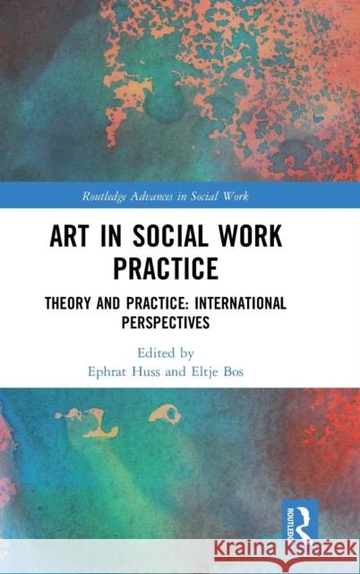 Art in Social Work Practice: Theory and Practice: International Perspectives Ephrat Huss Eltje Bos 9781138501249 Routledge - książka