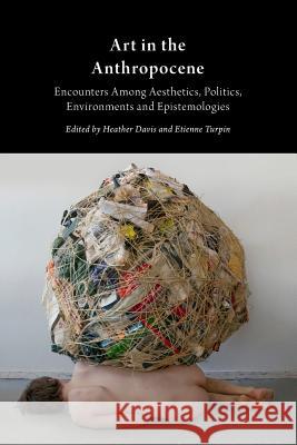 Art in the Anthropocene: Encounters Among Aesthetics, Politics, Environments and Epistemologies Heather Davis Etienne Turpin  9781785420054 Open Humanities Press - książka