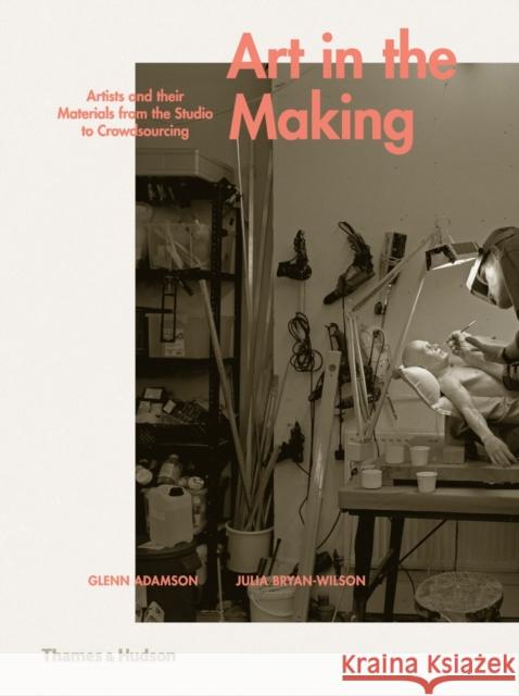 Art in the Making: Artists and Their Materials from the Studio to Crowdsourcing Glenn Adamson Julia Bryan-Wilson 9780500239339 Thames & Hudson - książka