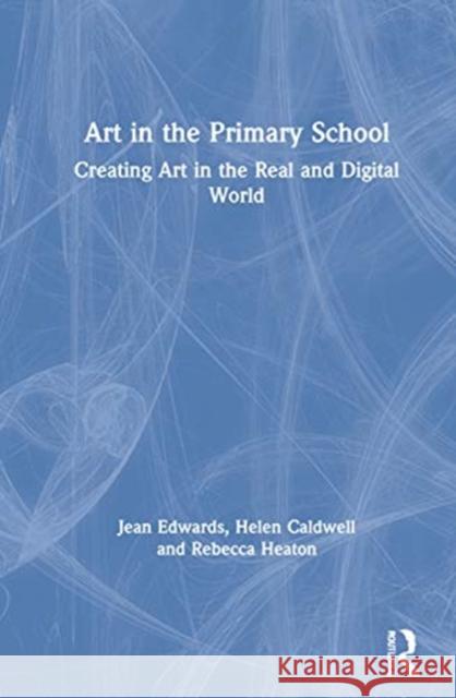 Art in the Primary School: Creating Art in the Real and Digital World Jean Edwards Helen Caldwell Rebecca Heaton 9780367273330 Routledge - książka