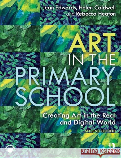 Art in the Primary School: Creating Art in the Real and Digital World Jean Edwards Helen Caldwell Rebecca Heaton 9780367273361 Routledge - książka