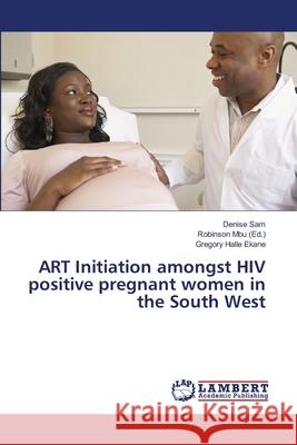 ART Initiation amongst HIV positive pregnant women in the South West Sam, Denise; Halle Ekane, Gregory 9786139969357 LAP Lambert Academic Publishing - książka