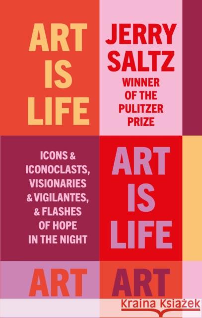 Art is Life: Icons & Iconoclasts, Visionaries & Vigilantes, & Flashes of Hope in the Night Jerry Saltz 9781781579442 Octopus Publishing Group - książka