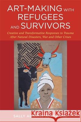 Art-Making with Refugees and Survivors: Creative and Transformative Responses to Trauma After Natural Disasters, War and Other Crises Sally Adnams Jones Lily Yeh Dr Carol Hofmeyr 9781785922381 Jessica Kingsley Publishers - książka