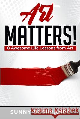Art Matters!: 8 awesome life lessons from art Sunny Deshpande 9781688270053 Independently Published - książka