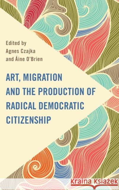 Art, Migration and the Production of Radical Democratic Citizenship Czajka, Agnes 9781786612786 ROWMAN & LITTLEFIELD - książka