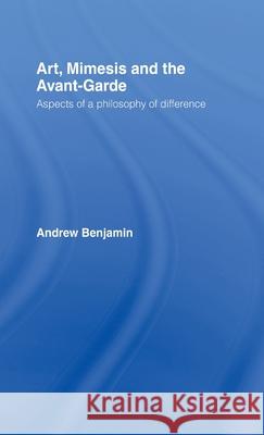 Art, Mimesis and the Avant-Garde : Aspects of a Philosophy of Difference Andrew E. Benjamin 9780415060479 Routledge - książka