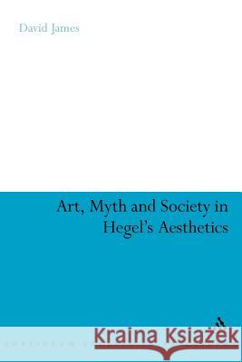 Art, Myth and Society in Hegel's Aesthetics David James   9781441172105 Continuum Publishing Corporation - książka