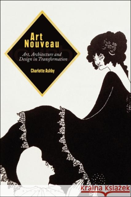 Art Nouveau: Art, Architecture and Design in Transformation Charlotte Ashby 9781350061149 Bloomsbury Visual Arts - książka