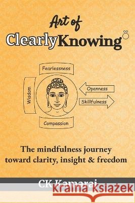 Art Of ClearlyKnowing: The mindfulness journey toward clarity, insight & freedom Ck Kamaraj   9798367098020 Independently Published - książka