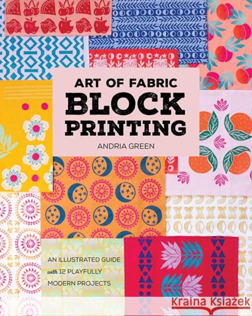 Art of Fabric Block Printing: An Illustrated Guide with 12 Playfully Modern Projects Andria Green 9781644036112 C&T Publishing - książka