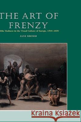 Art of Frenzy: Public Madness in the Visual Culture of Europe, 1500-1850 Kromm, Jane 9780826456410  - książka