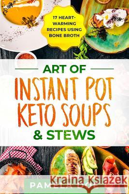 Art of Instant Pot Keto Soups & Stews: 17 Heart-warming recipes using Bone Broth Pamela Doe 9781081339616 Independently Published - książka