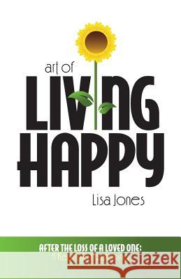 Art of Living Happy: After the Loss of a Loved One: A Real-Life Awakening Lisa Jones 9780615830254 Living Happy Productions - książka