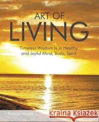 Art of Living: Timeless Wisdom Is in Healthy and Joyful Mind, Body, Spirit Tadeusz Nowicki 9781504309714 Balboa Press Australia - książka