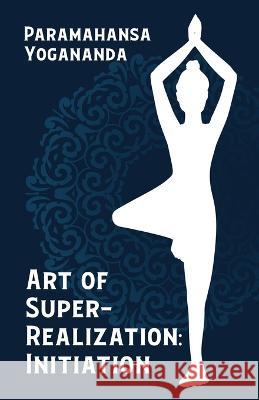 Art of Super-Realization: Initiation Paramahansa Yogananda 9781639235322 Lushena Books - książka