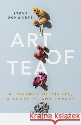 Art of Tea: A Journey of Ritual, Discovery, and Impact Steve Schwartz 9781544527765 Lioncrest Publishing - książka