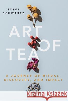 Art of Tea: A Journey of Ritual, Discovery, and Impact Steve Schwartz 9781544527789 Lioncrest Publishing - książka