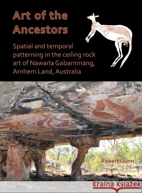 Art of the Ancestors: Spatial and Temporal Patterning in the Ceiling Rock Art of Nawarla Gabarnmang, Arnhem Land, Australia Gunn, Robert G. 9781789690705 Archaeopress Archaeology - książka