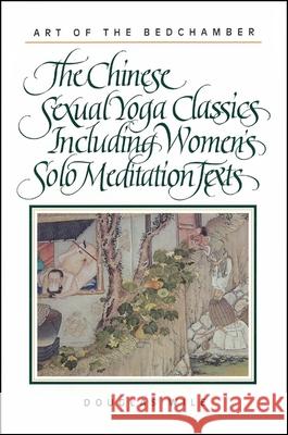 Art of the Bedchamber: The Chinese Sexual Yoga Classics Including Women's Solo Meditation Texts Douglas Wile 9780791408865 State University of New York Press - książka